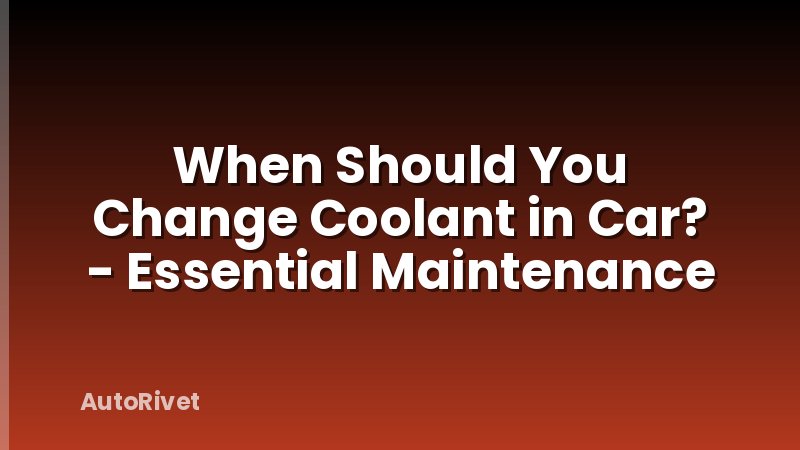 When Should You Change Coolant in Car? - Essential Maintenance