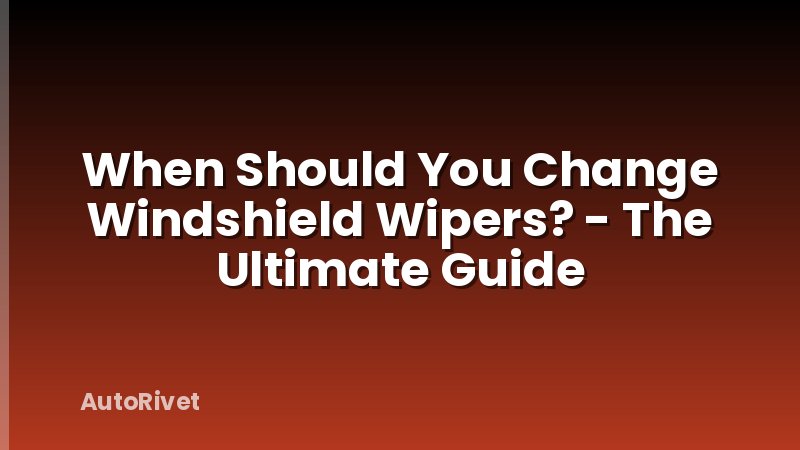 When Should You Change Windshield Wipers? - The Ultimate Guide