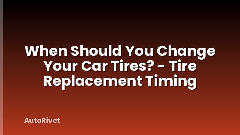 When Should You Change Your Car Tires? - Tire Replacement Timing