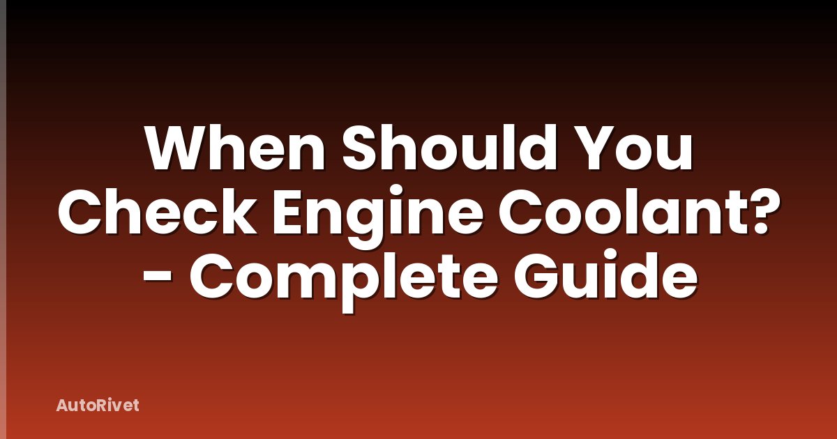 When Should You Check Engine Coolant? - Complete Guide