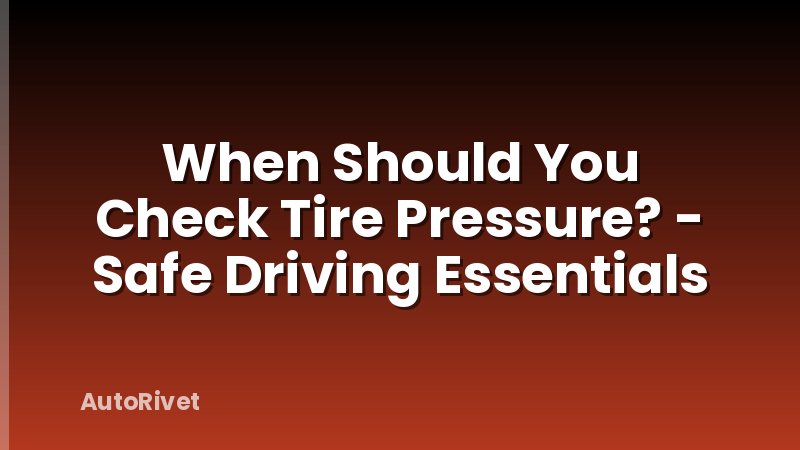 When Should You Check Tire Pressure? - Safe Driving Essentials