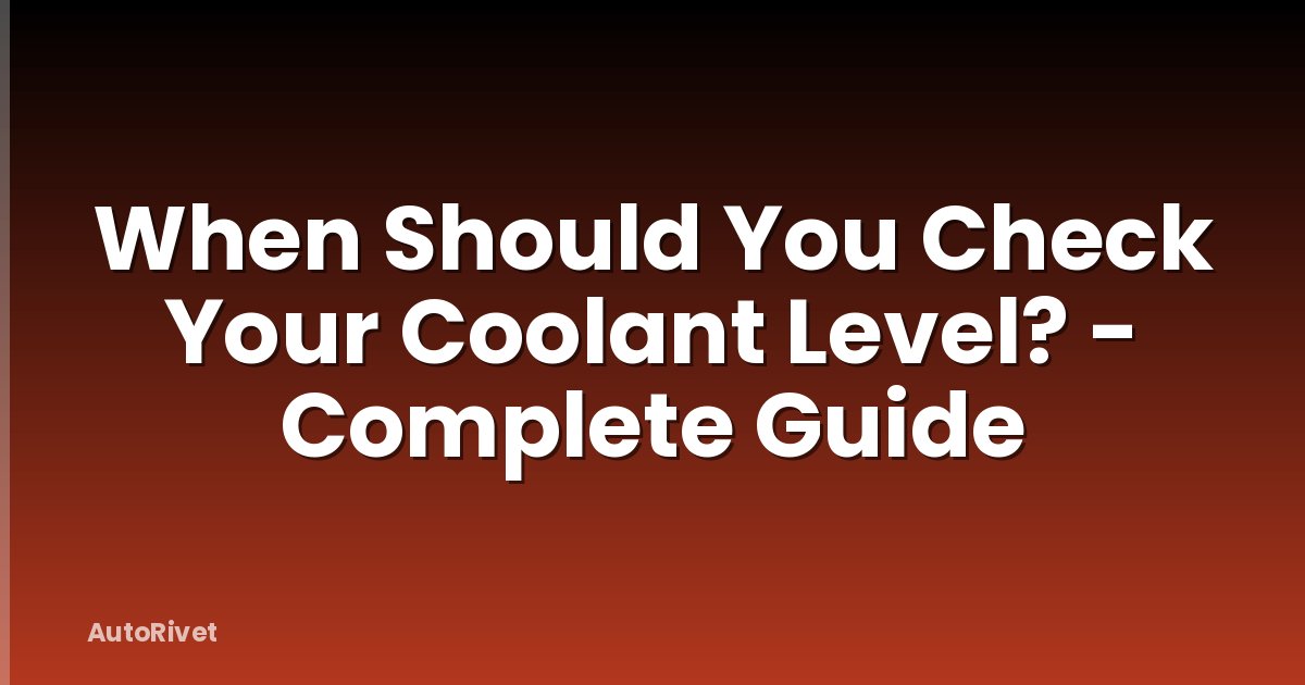 When Should You Check Your Coolant Level? - Complete Guide