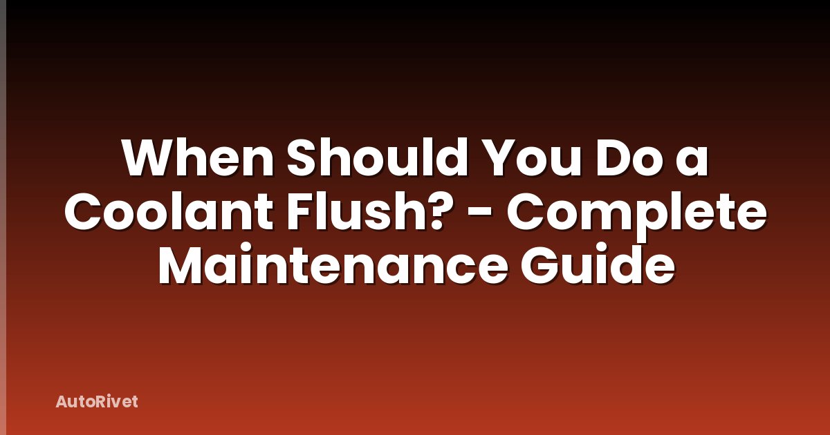 When Should You Do a Coolant Flush? - Complete Maintenance Guide