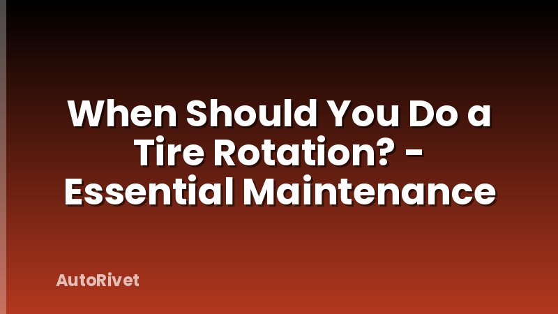 When Should You Do a Tire Rotation? - Essential Maintenance