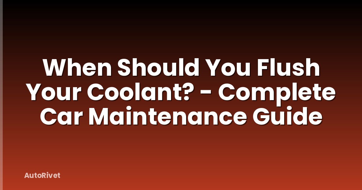 When Should You Flush Your Coolant? - Complete Car Maintenance Guide