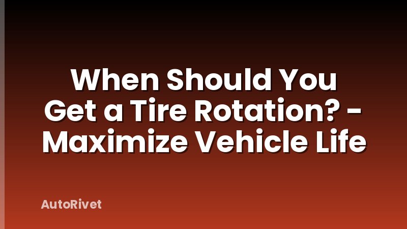 When Should You Get a Tire Rotation? - Maximize Vehicle Life