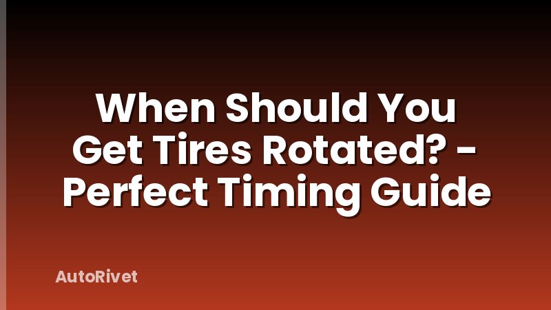 When Should You Get Tires Rotated? - Perfect Timing Guide