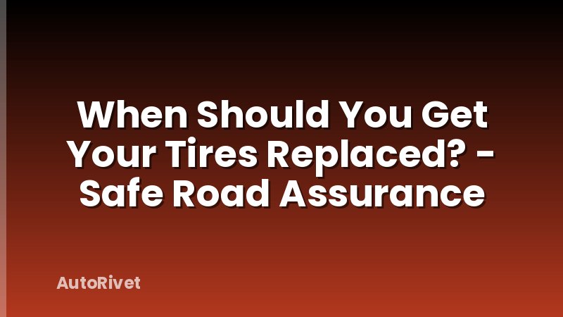 When Should You Get Your Tires Replaced? - Safe Road Assurance