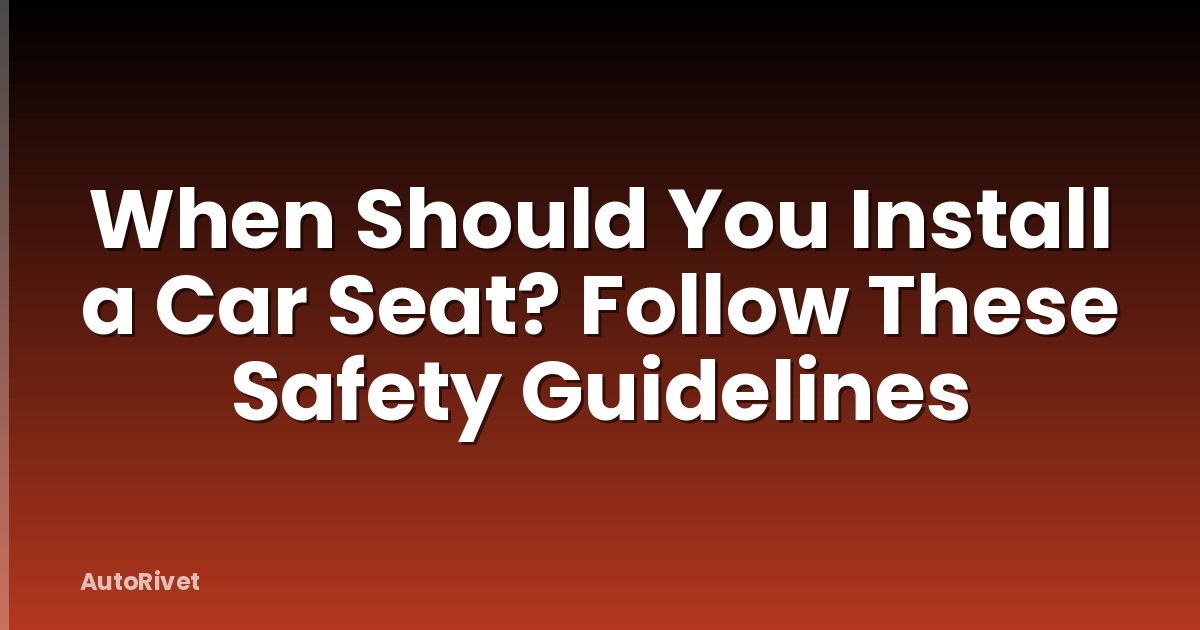 When Should You Install a Car Seat? Follow These Safety Guidelines