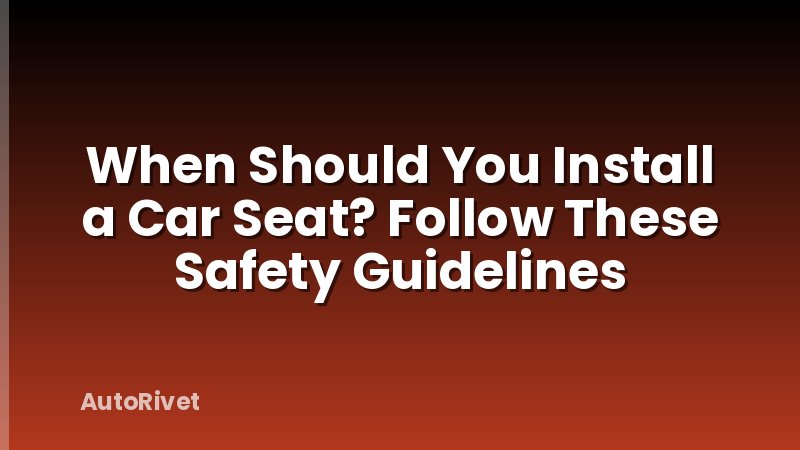When Should You Install a Car Seat? Follow These Safety Guidelines