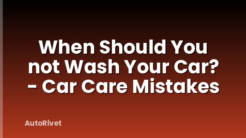 When Should You not Wash Your Car? - Car Care Mistakes