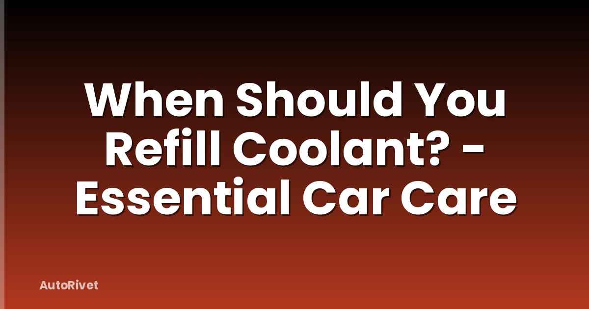 When Should You Refill Coolant? - Essential Car Care