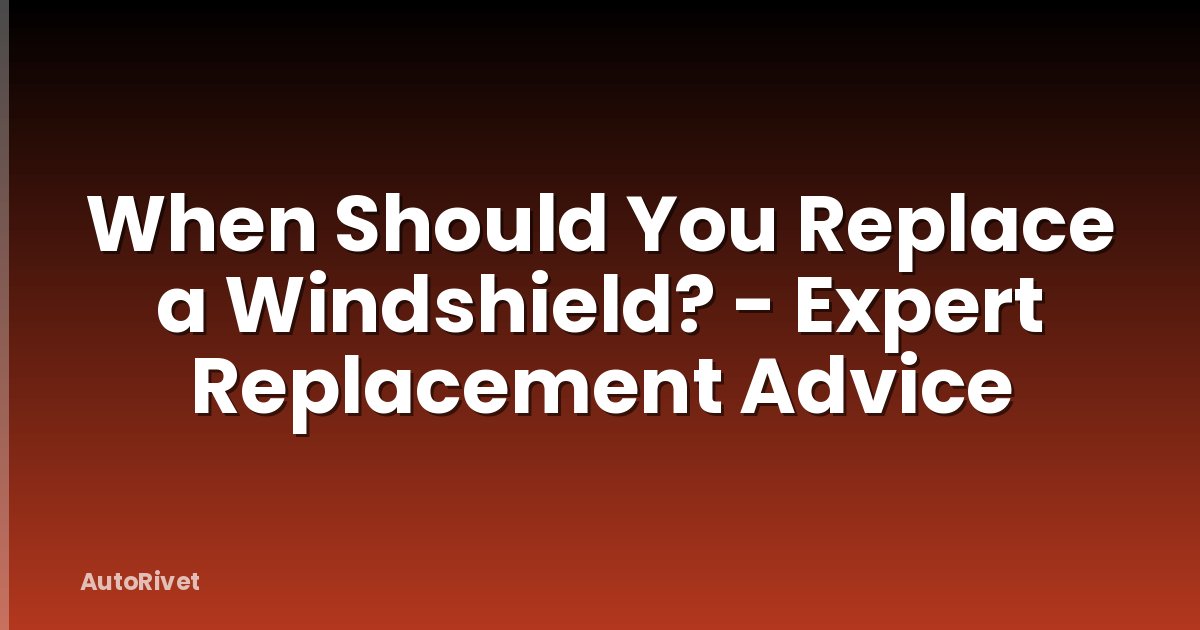 When Should You Replace a Windshield? - Expert Replacement Advice