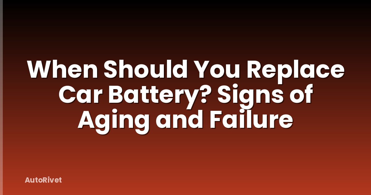 When Should You Replace Car Battery? Signs of Aging and Failure
