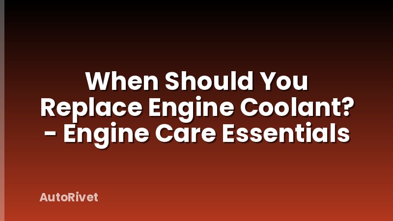 When Should You Replace Engine Coolant? - Engine Care Essentials
