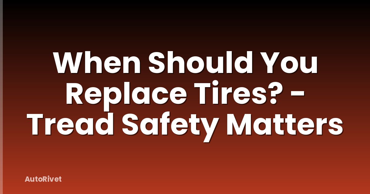 When Should You Replace Tires? - Tread Safety Matters
