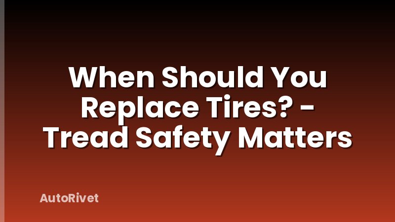 When Should You Replace Tires? - Tread Safety Matters