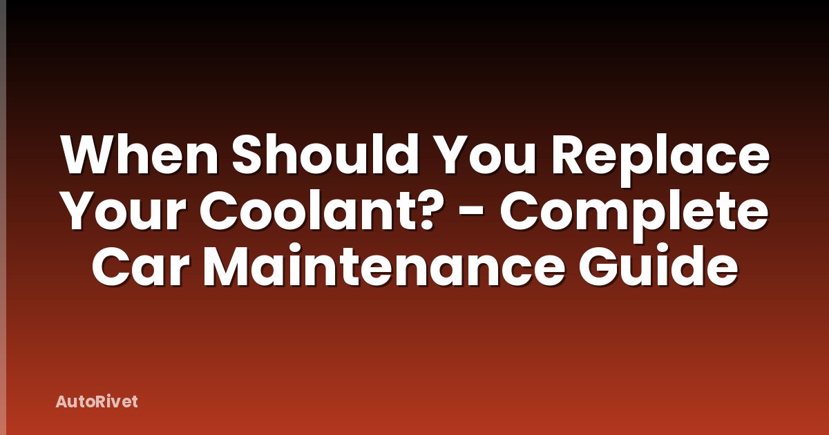 When Should You Replace Your Coolant? - Complete Car Maintenance Guide