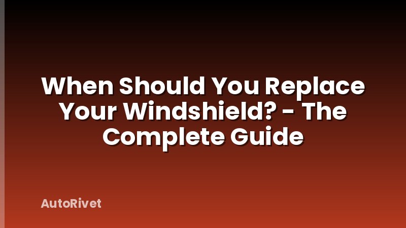 When Should You Replace Your Windshield? - The Complete Guide