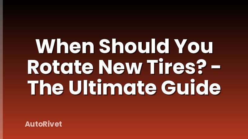 When Should You Rotate New Tires? - The Ultimate Guide