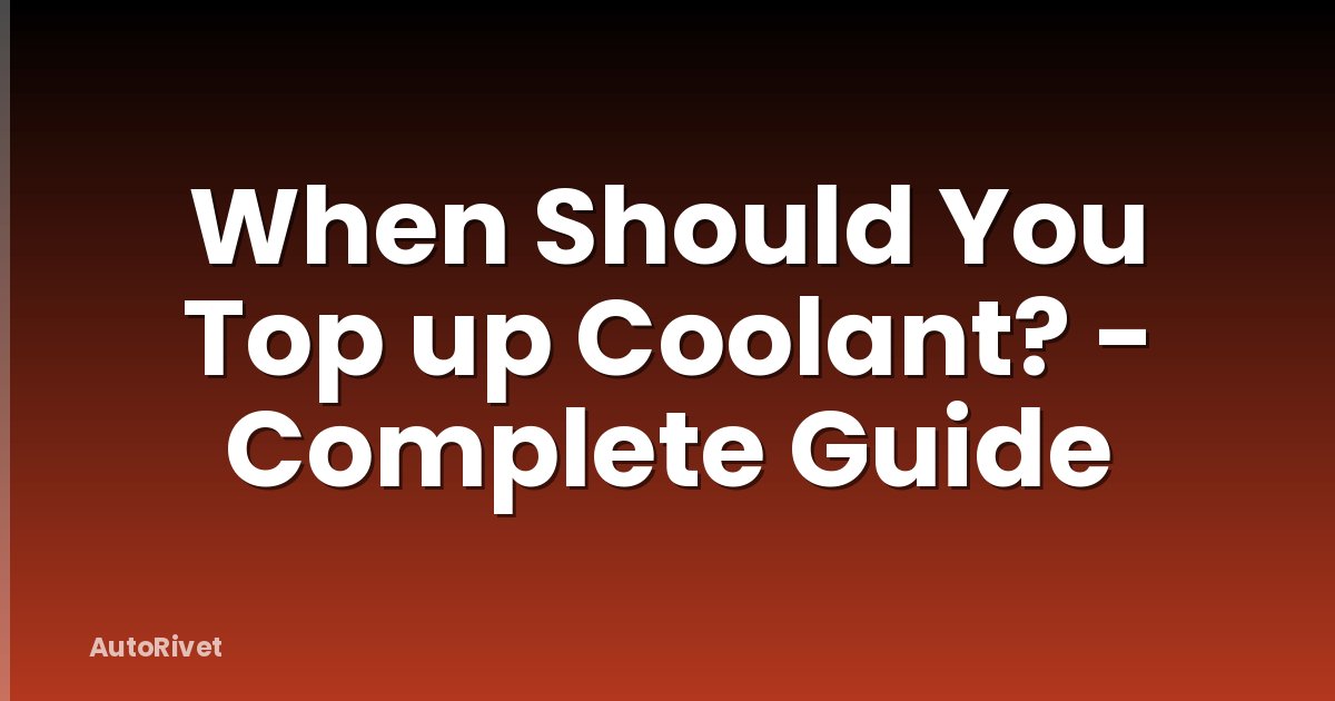 When Should You Top up Coolant? - Complete Guide