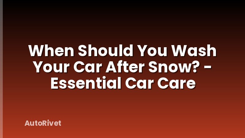 When Should You Wash Your Car After Snow? - Essential Car Care