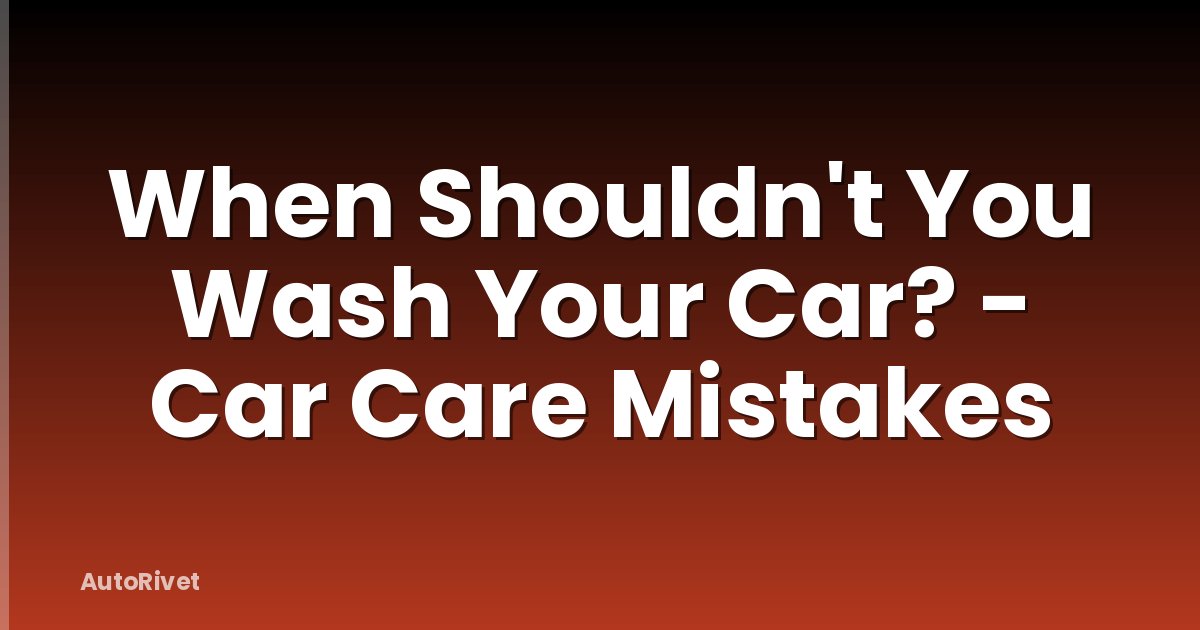 When Shouldn't You Wash Your Car? - Car Care Mistakes