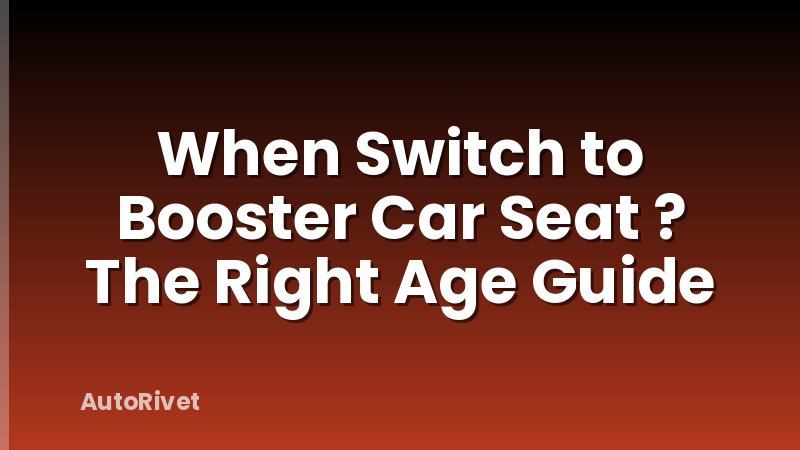 When Switch to Booster Car Seat ? The Right Age Guide