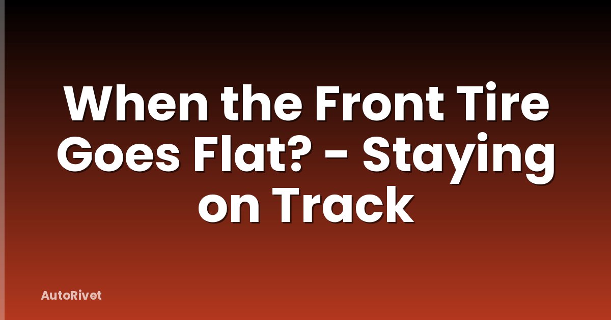 When the Front Tire Goes Flat? - Staying on Track