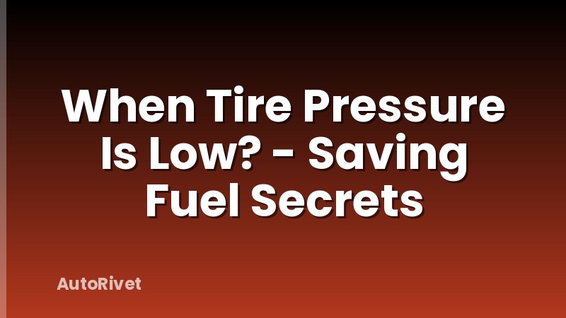 When Tire Pressure Is Low? - Saving Fuel Secrets