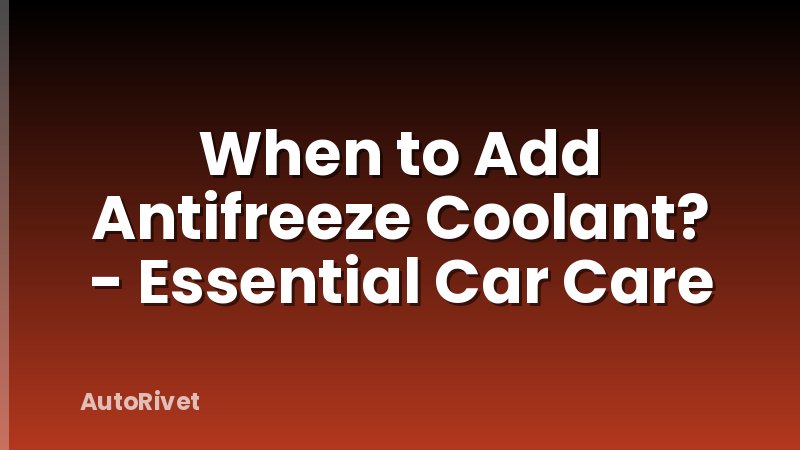 When to Add Antifreeze Coolant? - Essential Car Care