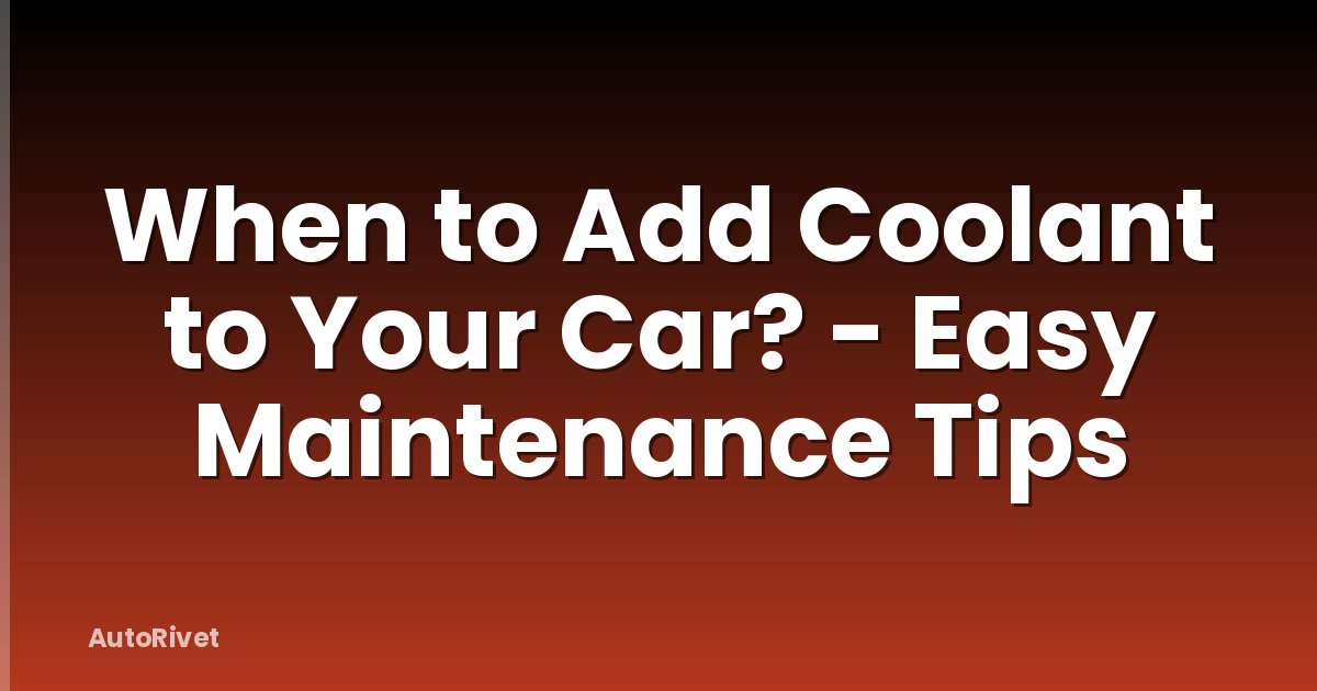 When to Add Coolant to Your Car? - Easy Maintenance Tips