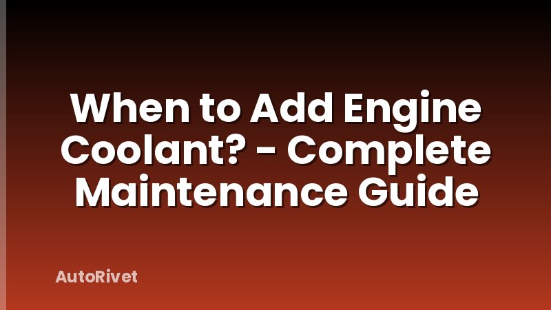 When to Add Engine Coolant? - Complete Maintenance Guide