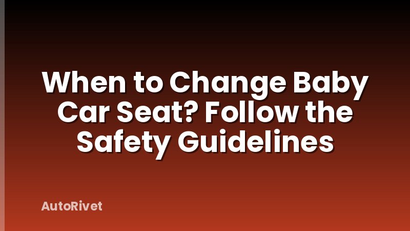 When to Change Baby Car Seat? Follow the Safety Guidelines