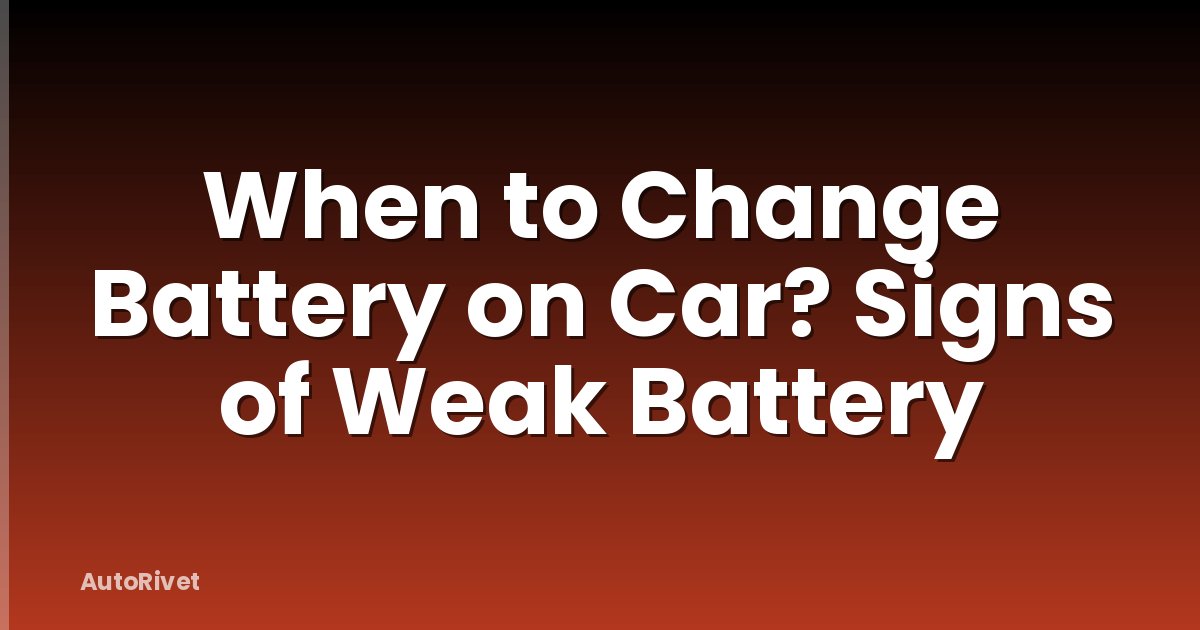 When to Change Battery on Car? Signs of Weak Battery
