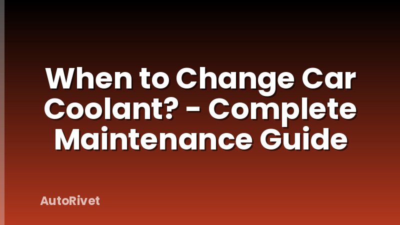 When to Change Car Coolant? - Complete Maintenance Guide