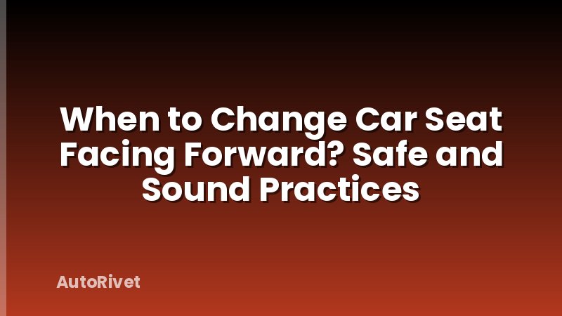 When to Change Car Seat Facing Forward? Safe and Sound Practices