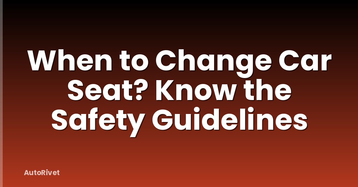When to Change Car Seat? Know the Safety Guidelines