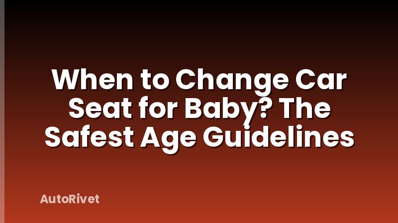 When to Change Car Seat for Baby? The Safest Age Guidelines