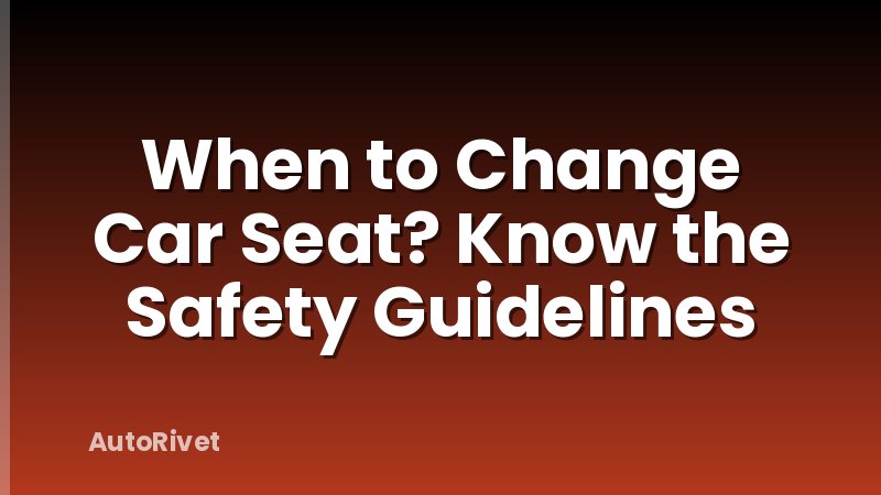 When to Change Car Seat? Know the Safety Guidelines