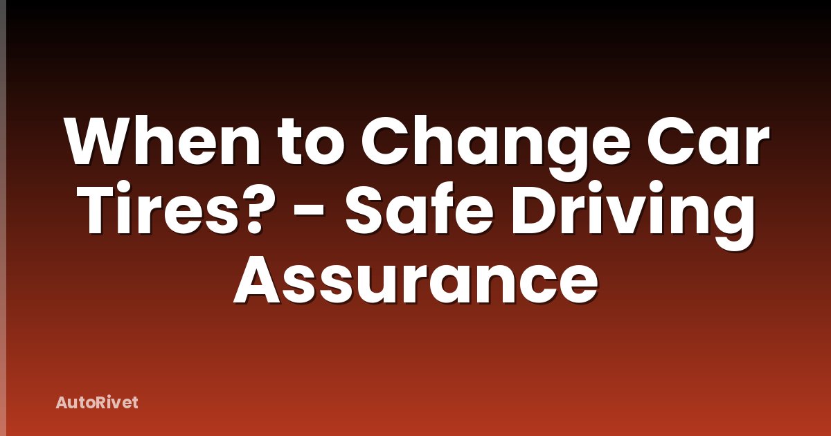 When to Change Car Tires? - Safe Driving Assurance