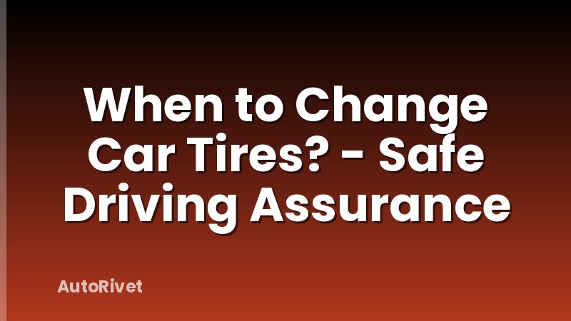When to Change Car Tires? - Safe Driving Assurance