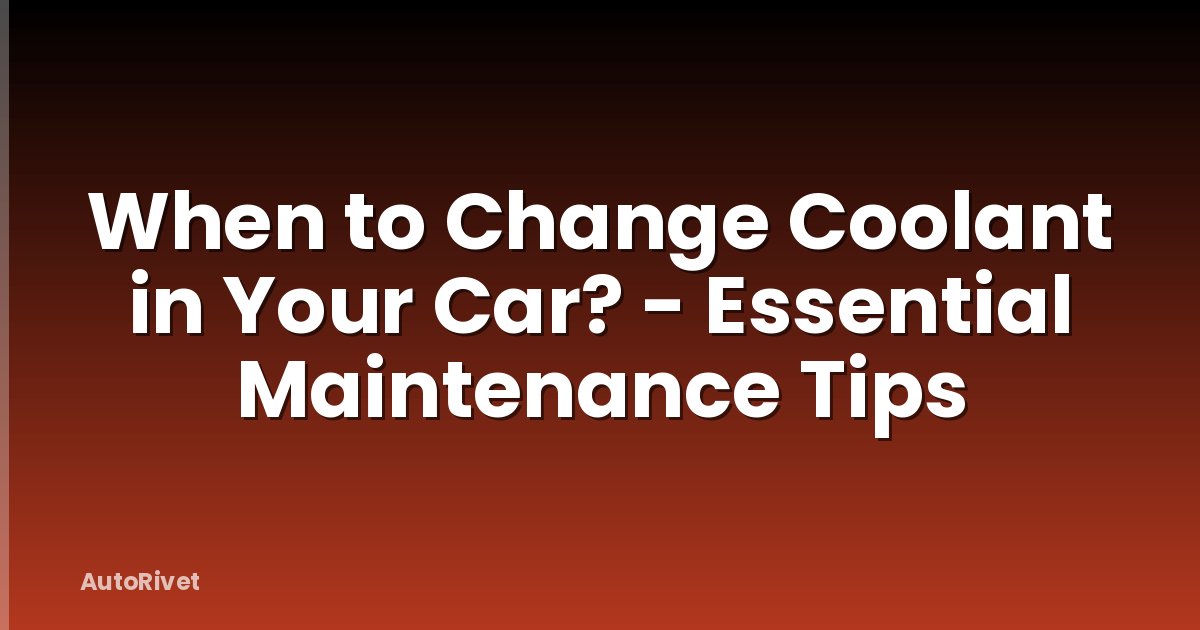 When to Change Coolant in Your Car? - Essential Maintenance Tips