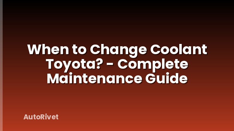 When to Change Coolant Toyota? - Complete Maintenance Guide