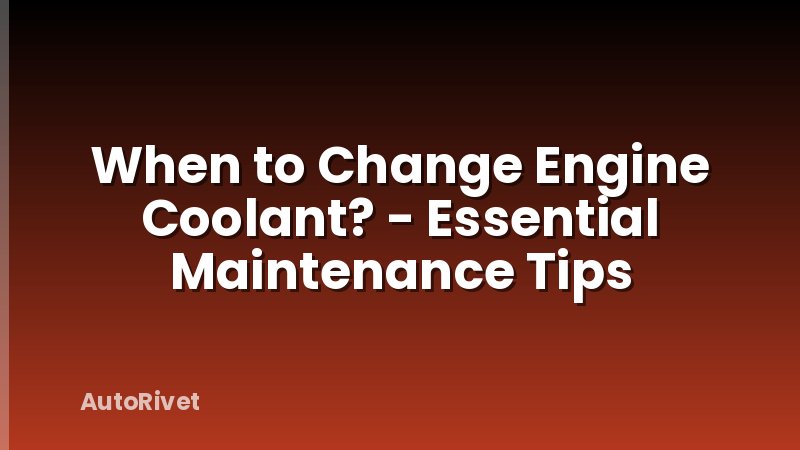 When to Change Engine Coolant? - Essential Maintenance Tips