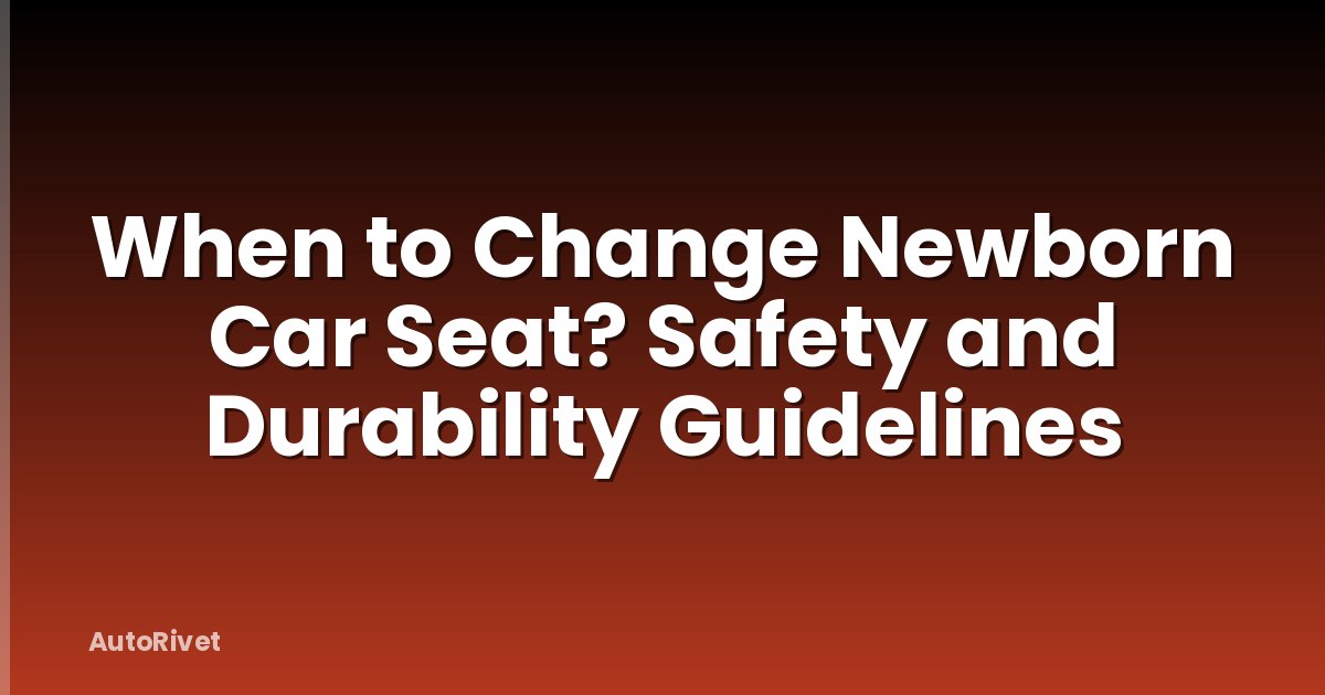 When to Change Newborn Car Seat? Safety and Durability Guidelines