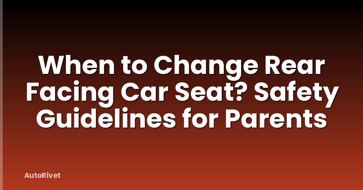When to Change Rear Facing Car Seat? Safety Guidelines for Parents