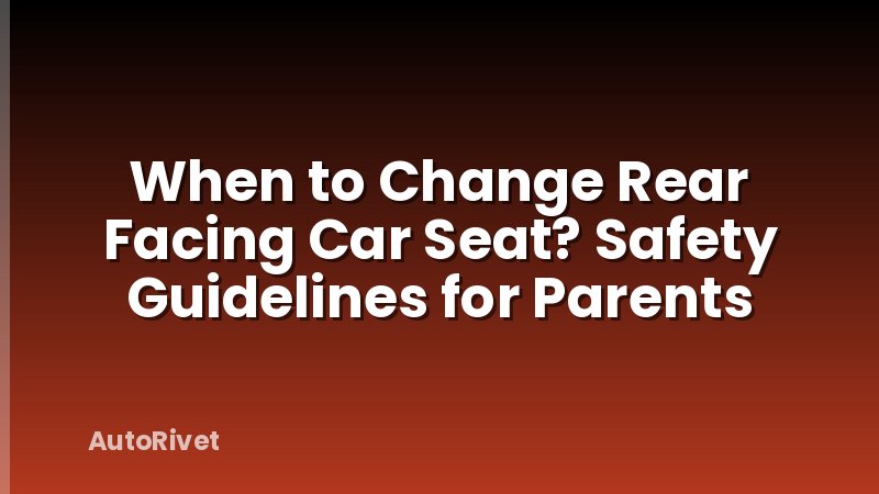 When to Change Rear Facing Car Seat? Safety Guidelines for Parents