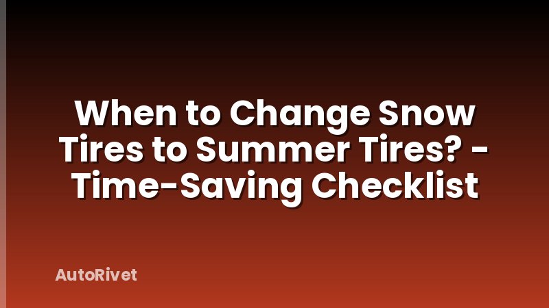 When to Change Snow Tires to Summer Tires? - Time-Saving Checklist