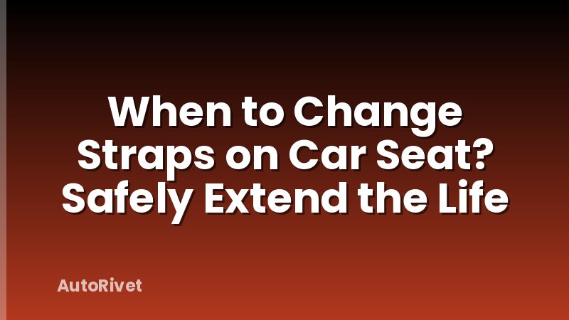 When to Change Straps on Car Seat? Safely Extend the Life